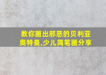 教你画出邪恶的贝利亚奥特曼,少儿简笔画分享