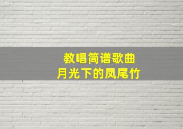 教唱简谱歌曲月光下的凤尾竹