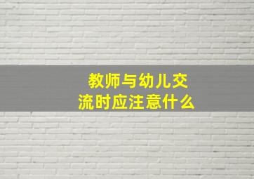 教师与幼儿交流时应注意什么