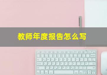 教师年度报告怎么写