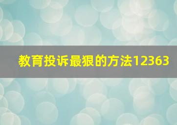 教育投诉最狠的方法12363