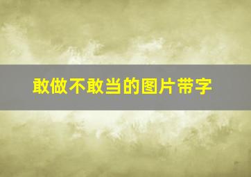 敢做不敢当的图片带字