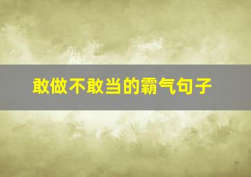 敢做不敢当的霸气句子