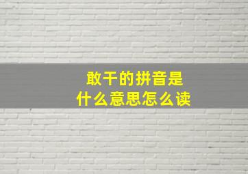 敢干的拼音是什么意思怎么读