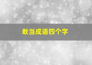 敢当成语四个字