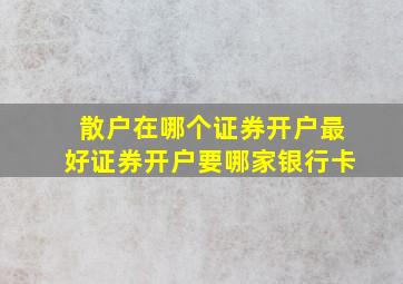 散户在哪个证券开户最好证券开户要哪家银行卡