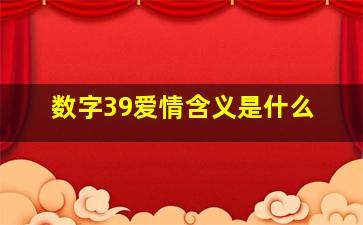 数字39爱情含义是什么