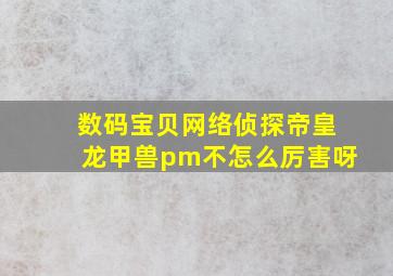 数码宝贝网络侦探帝皇龙甲兽pm不怎么厉害呀