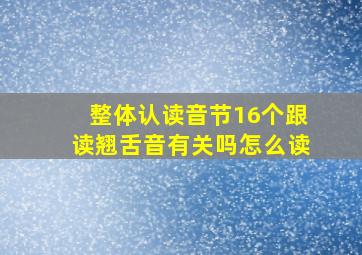 整体认读音节16个跟读翘舌音有关吗怎么读