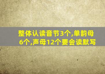 整体认读音节3个,单韵母6个,声母12个要会读默写