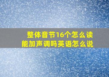 整体音节16个怎么读能加声调吗英语怎么说