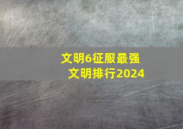 文明6征服最强文明排行2024