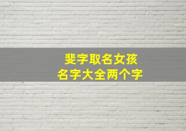 斐字取名女孩名字大全两个字