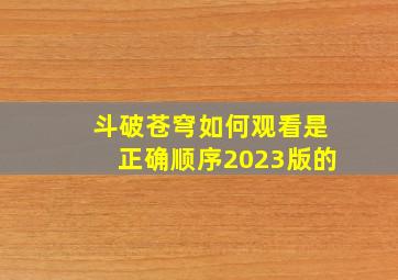 斗破苍穹如何观看是正确顺序2023版的