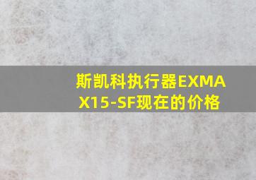 斯凯科执行器EXMAX15-SF现在的价格