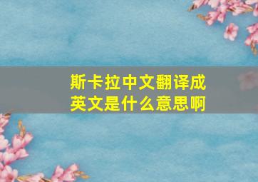 斯卡拉中文翻译成英文是什么意思啊