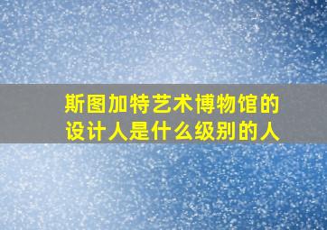 斯图加特艺术博物馆的设计人是什么级别的人