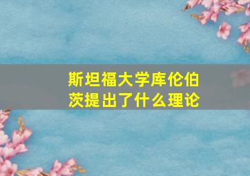 斯坦福大学库伦伯茨提出了什么理论