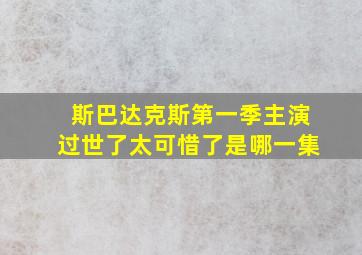 斯巴达克斯第一季主演过世了太可惜了是哪一集