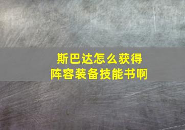 斯巴达怎么获得阵容装备技能书啊