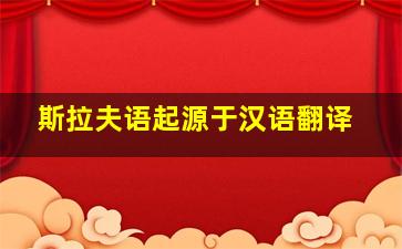 斯拉夫语起源于汉语翻译