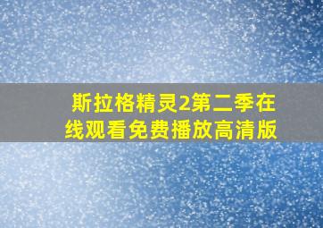 斯拉格精灵2第二季在线观看免费播放高清版