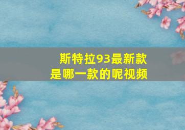 斯特拉93最新款是哪一款的呢视频