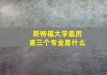 斯特福大学最厉害三个专业是什么