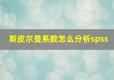 斯皮尔曼系数怎么分析spss