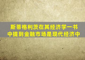 斯蒂格利茨在其经济学一书中提到金融市场是现代经济中