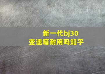 新一代bj30变速箱耐用吗知乎