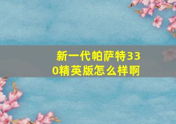 新一代帕萨特330精英版怎么样啊