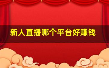 新人直播哪个平台好赚钱