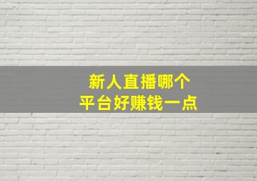 新人直播哪个平台好赚钱一点