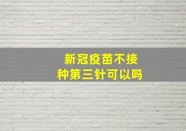 新冠疫苗不接种第三针可以吗