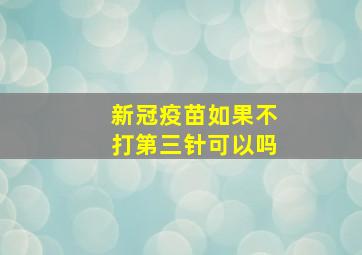 新冠疫苗如果不打第三针可以吗