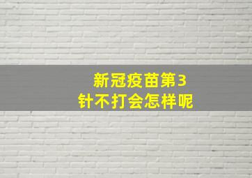 新冠疫苗第3针不打会怎样呢