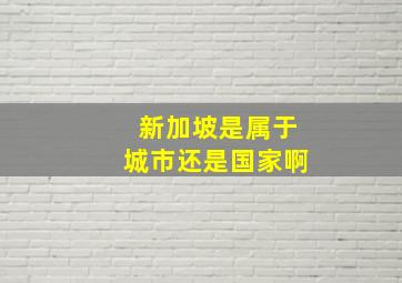 新加坡是属于城市还是国家啊