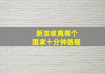 新加坡离哪个国家十分钟路程