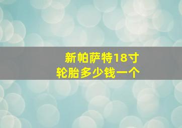 新帕萨特18寸轮胎多少钱一个