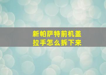 新帕萨特前机盖拉手怎么拆下来