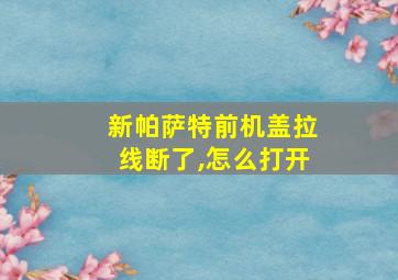 新帕萨特前机盖拉线断了,怎么打开