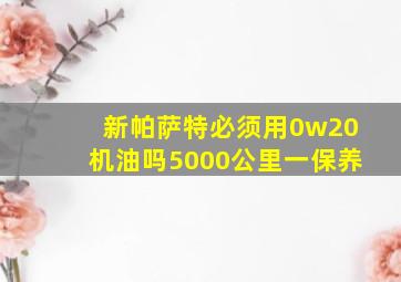 新帕萨特必须用0w20机油吗5000公里一保养