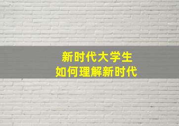 新时代大学生如何理解新时代