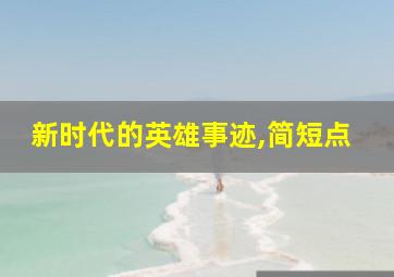 新时代的英雄事迹,简短点