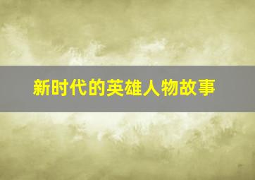 新时代的英雄人物故事