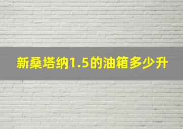 新桑塔纳1.5的油箱多少升