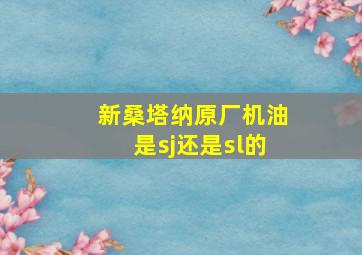 新桑塔纳原厂机油是sj还是sl的