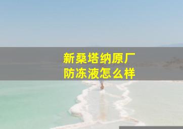 新桑塔纳原厂防冻液怎么样