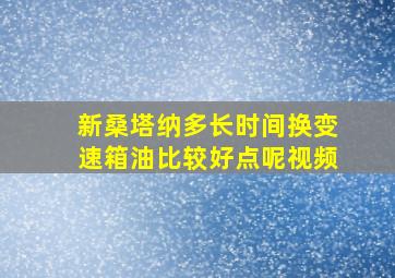 新桑塔纳多长时间换变速箱油比较好点呢视频